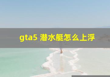 gta5 潜水艇怎么上浮